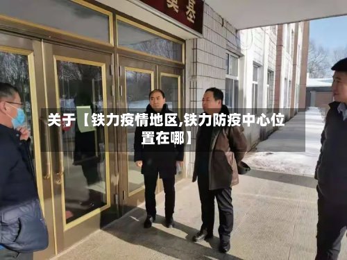 关于【铁力疫情地区,铁力防疫中心位置在哪】
