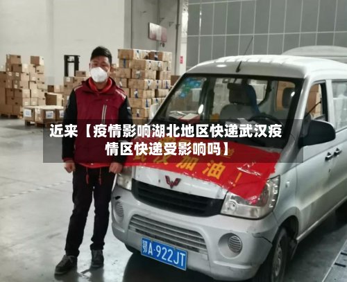 近来【疫情影响湖北地区快递武汉疫情区快递受影响吗】