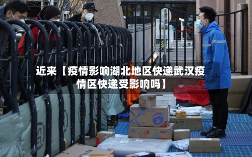近来【疫情影响湖北地区快递武汉疫情区快递受影响吗】-第2张图片