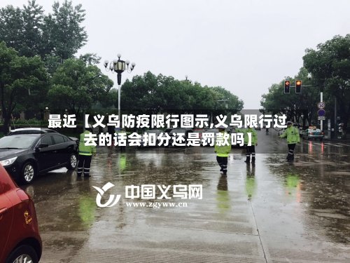 最近【义乌防疫限行图示,义乌限行过去的话会扣分还是罚款吗】