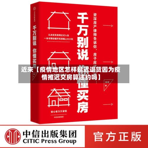 近来【疫情地区怎样延迟退货因为疫情推迟交房算违约吗】
