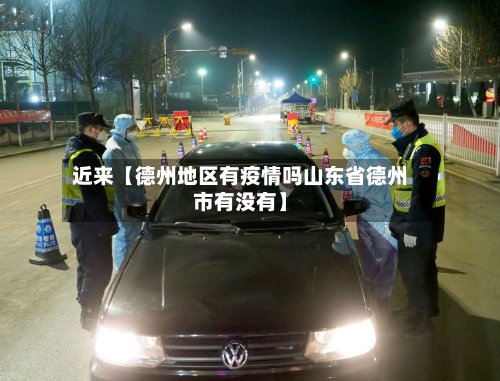 近来【德州地区有疫情吗山东省德州市有没有】