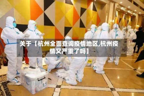 关于【杭州全面查询疫情地区,杭州疫情又严重了吗】