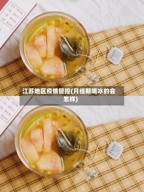 江苏地区疫情管控(月经期喝冰的会怎样)