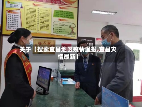 关于【搜索宜昌地区疫情通报,宜昌灾情最新】