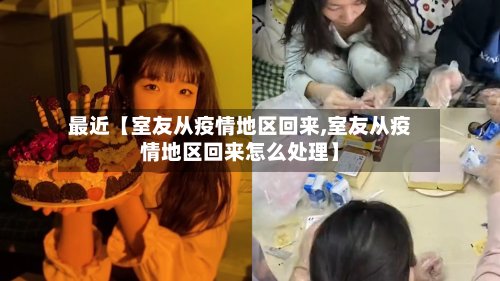 最近【室友从疫情地区回来,室友从疫情地区回来怎么处理】
