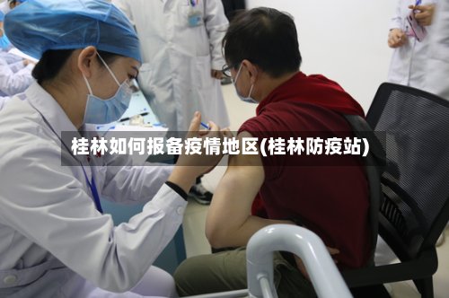 桂林如何报备疫情地区(桂林防疫站)-第3张图片