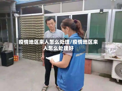 疫情地区来人怎么处理/疫情地区来人怎么处理好-第3张图片