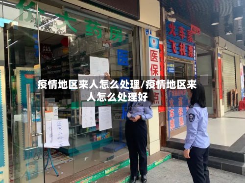 疫情地区来人怎么处理/疫情地区来人怎么处理好-第2张图片
