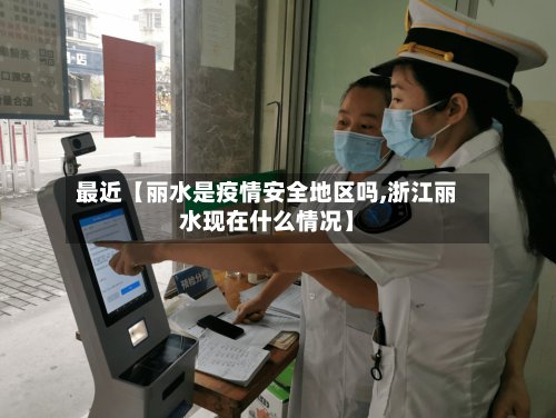 最近【丽水是疫情安全地区吗,浙江丽水现在什么情况】