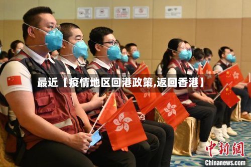 最近【疫情地区回港政策,返回香港】