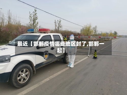 最近【邯郸疫情哪些地区封了,邯郸一起】