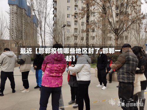 最近【邯郸疫情哪些地区封了,邯郸一起】-第3张图片