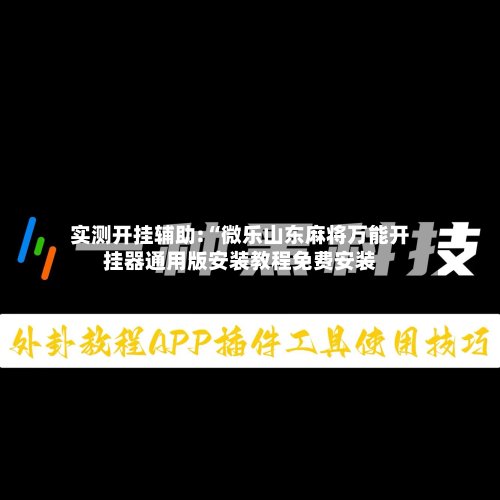 实测开挂辅助:“微乐山东麻将万能开挂器通用版安装教程免费安装-第2张图片