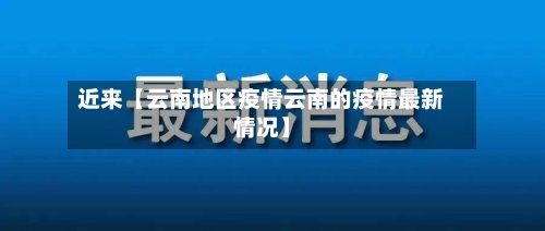 近来【云南地区疫情云南的疫情最新情况】-第3张图片