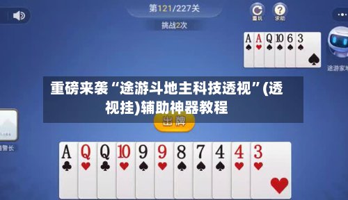重磅来袭“途游斗地主科技透视”(透视挂)辅助神器教程