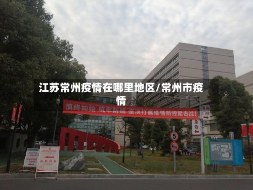 江苏常州疫情在哪里地区/常州市疫情-第3张图片