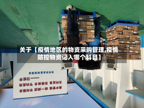 关于【疫情地区的物资采购管理,疫情防控物资记入哪个科目】-第2张图片