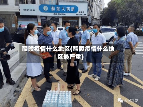 醴陵疫情什么地区(醴陵疫情什么地区最严重)-第2张图片