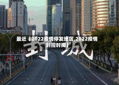 最近【2022疫情停发地区,2022疫情封控时间】-第2张图片
