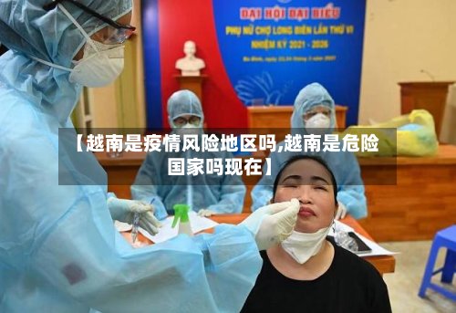 【越南是疫情风险地区吗,越南是危险国家吗现在】