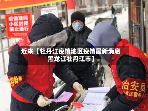 近来【牡丹江疫情地区疫情最新消息黑龙江牡丹江市】
