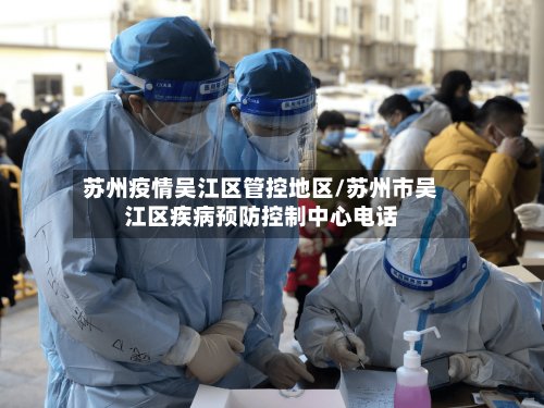 苏州疫情吴江区管控地区/苏州市吴江区疾病预防控制中心电话