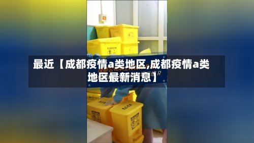 最近【成都疫情a类地区,成都疫情a类地区最新消息】