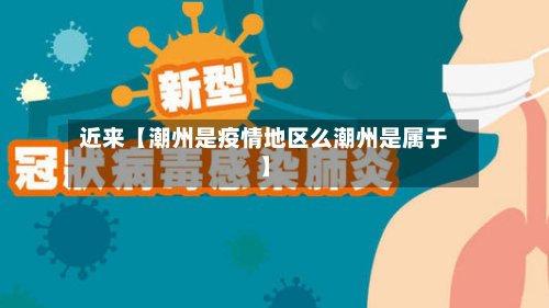 近来【潮州是疫情地区么潮州是属于】