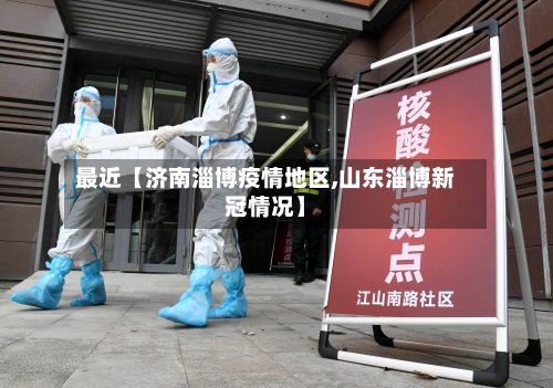 最近【济南淄博疫情地区,山东淄博新冠情况】