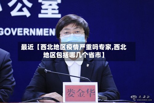 最近【西北地区疫情严重吗专家,西北地区包括哪几个省市】