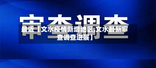 最近【文水疫情新增地区,文水最新审查调查进展】