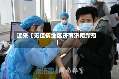 近来【无疫情地区济南济南新冠】