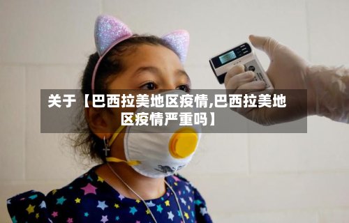 关于【巴西拉美地区疫情,巴西拉美地区疫情严重吗】-第3张图片