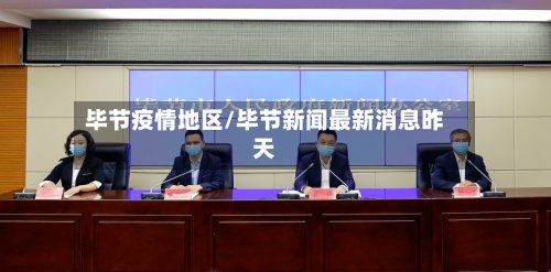 毕节疫情地区/毕节新闻最新消息昨天