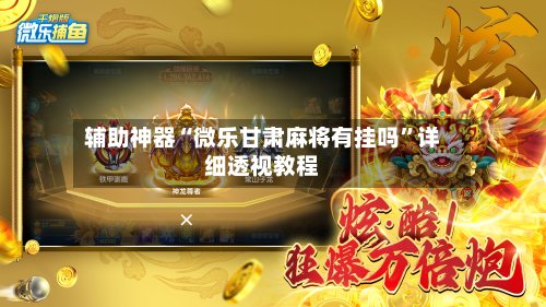 辅助神器“微乐甘肃麻将有挂吗	”详细透视教程-第2张图片