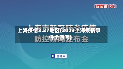 上海疫情3.27地区(2023上海疫情事件全回顾)