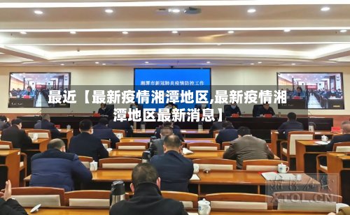 最近【最新疫情湘潭地区,最新疫情湘潭地区最新消息】-第2张图片