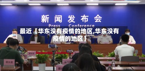 最近【华东没有疫情的地区,华东没有疫情的地区】