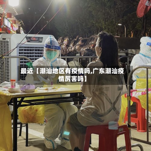 最近【潮汕地区有疫情吗,广东潮汕疫情厉害吗】