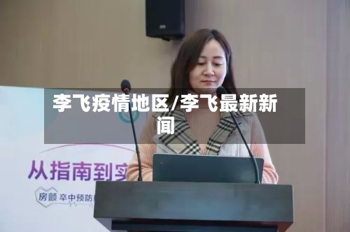 李飞疫情地区/李飞最新新闻-第2张图片