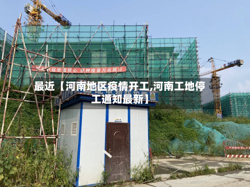 最近【河南地区疫情开工,河南工地停工通知最新】-第2张图片