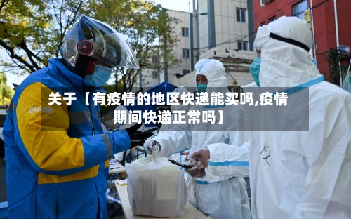 关于【有疫情的地区快递能买吗,疫情期间快递正常吗】-第2张图片