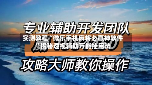 实测教程“微乐手机麻将必赢神软件”揭秘透视辅助万能挂用法-第2张图片
