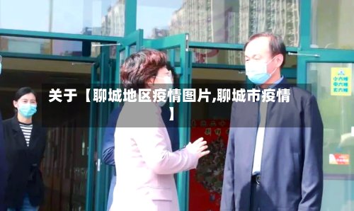 关于【聊城地区疫情图片,聊城市疫情】-第3张图片