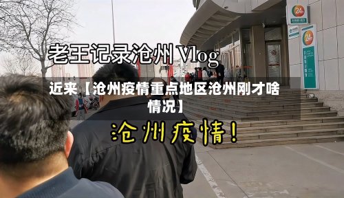 近来【沧州疫情重点地区沧州刚才啥情况】-第3张图片