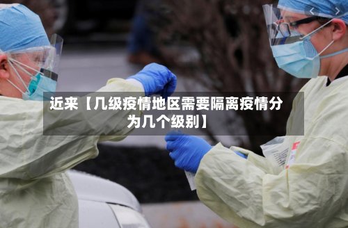 近来【几级疫情地区需要隔离疫情分为几个级别】-第2张图片