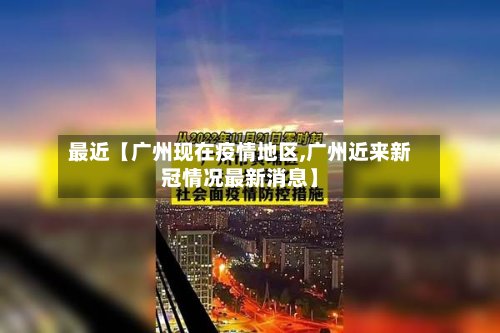 最近【广州现在疫情地区,广州近来新冠情况最新消息】-第3张图片
