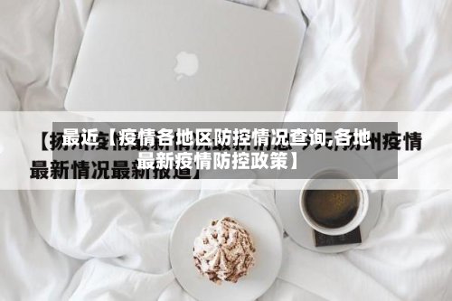 最近【疫情各地区防控情况查询,各地最新疫情防控政策】-第2张图片