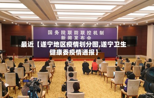 最近【遂宁地区疫情划分图,遂宁卫生健康委疫情通报】